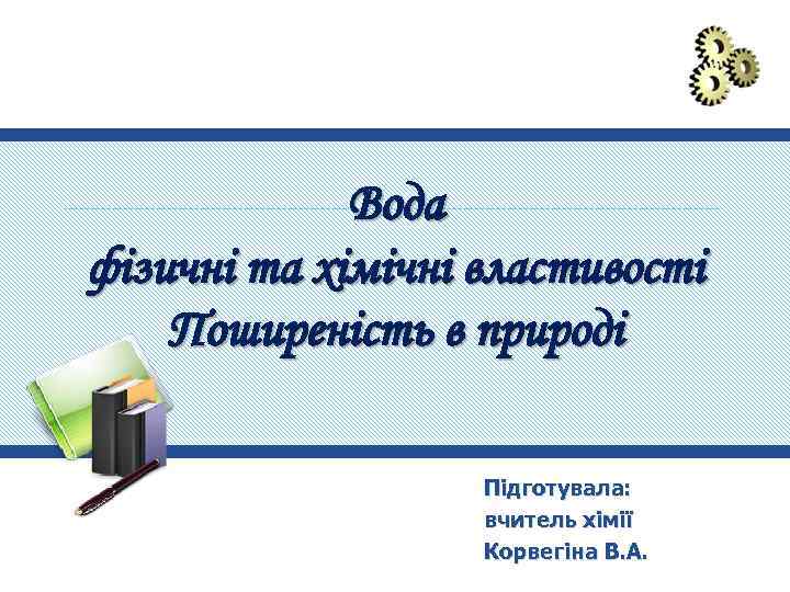 Вода фізичні та хімічні властивості Поширеність в природі Підготувала: вчитель хімії Корвегіна В. А.