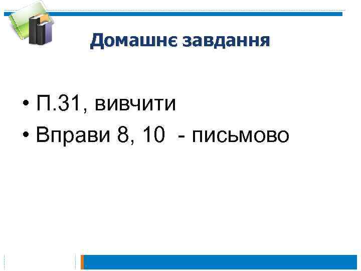 Домашнє завдання • П. 31, вивчити • Вправи 8, 10 - письмово 
