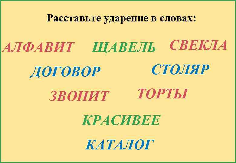 Расставьте ударение в словах: АЛФАВИТ ЩАВЕЛЬ СВЕКЛА ДОГОВОР ЗВОНИТ СТОЛЯР ТОРТЫ КРАСИВЕЕ КАТАЛОГ 
