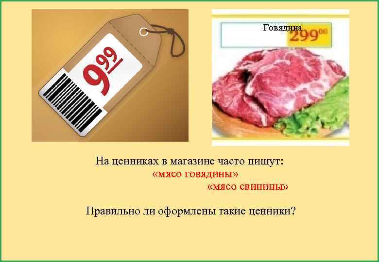 Говядина На ценниках в магазине часто пишут: «мясо говядины» говядины «мясо свинины» свинины Правильно