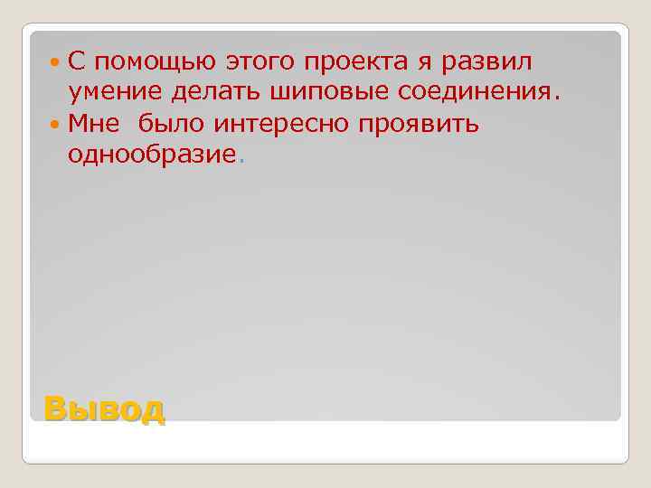 С помощью этого проекта я развил умение делать шиповые соединения. Мне было интересно проявить