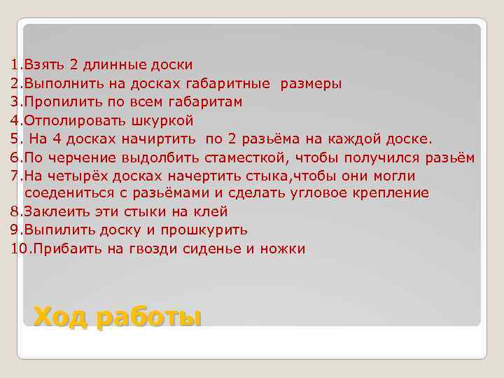 1. Взять 2 длинные доски 2. Выполнить на досках габаритные размеры 3. Пропилить по