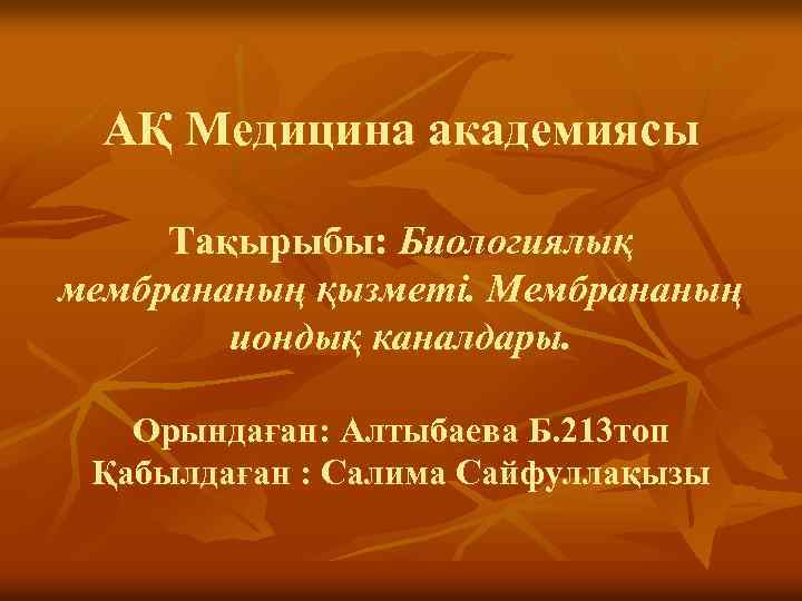 АҚ Медицина академиясы Тақырыбы: Биологиялық мембрананың қызметі. Мембрананың иондық каналдары. Орындаған: Алтыбаева Б. 213