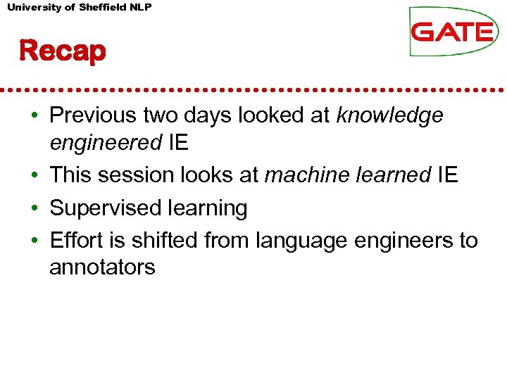 University of Sheffield NLP Recap • Previous two days looked at knowledge engineered IE