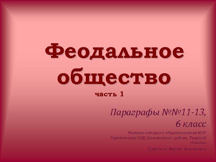 Феодальное общество часть 1 Параграфы №№ 11 -13, 6 класс Учитель истории и обществознания