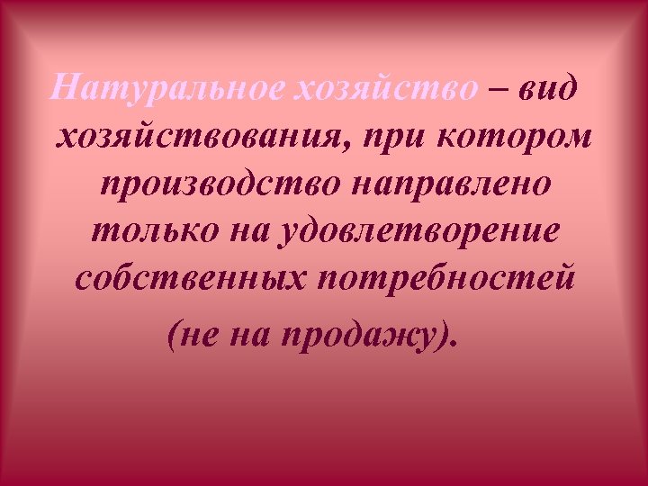 Натуральное хозяйство – вид хозяйствования, при котором производство направлено только на удовлетворение собственных потребностей