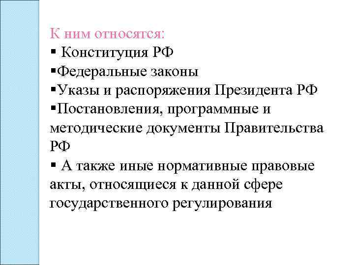 К ним относятся: § Конституция РФ §Федеральные законы §Указы и распоряжения Президента РФ §Постановления,