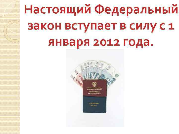 Настоящий Федеральный закон вступает в силу с 1 января 2012 года. 