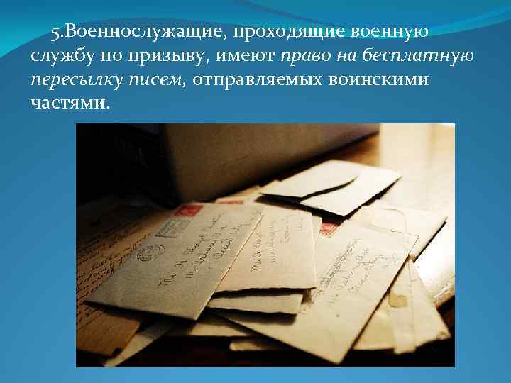 5. Военнослужащие, проходящие военную службу по призыву, имеют право на бесплатную пересылку писем, отправляемых