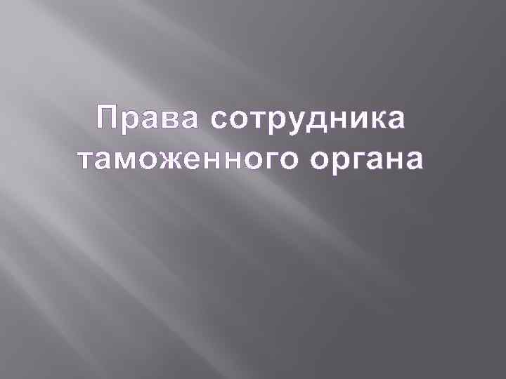 Права сотрудника таможенного органа 