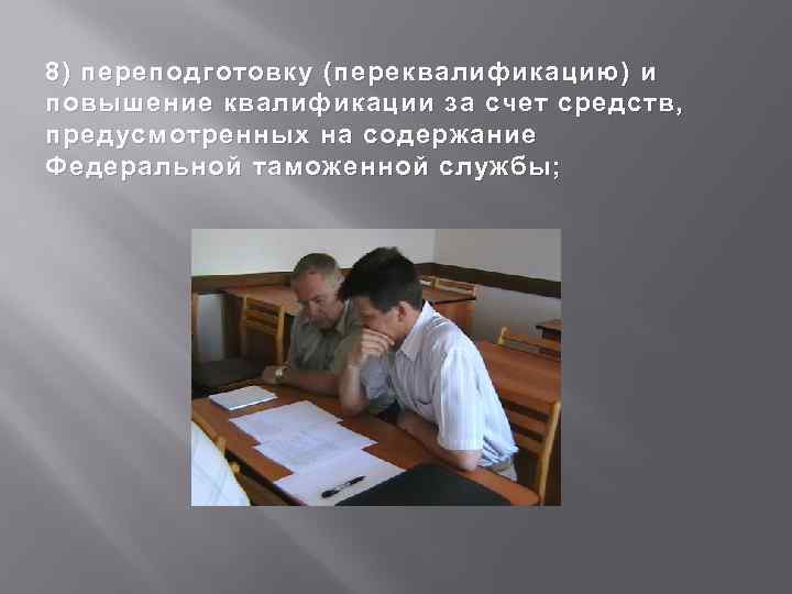 8) переподготовку (переквалификацию) и повышение квалификации за счет средств, предусмотренных на содержание Федеральной таможенной