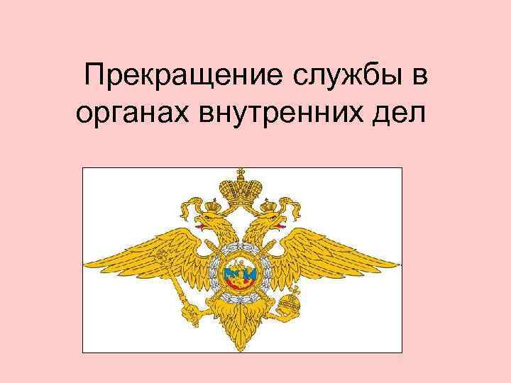 Устав органов внутренних дел. Прекращение службы в ОВД. Порядок прекращения службы в ОВД. Приостановление службы в органах внутренних дел. Основания прекращения службы в органах внутренних дел.