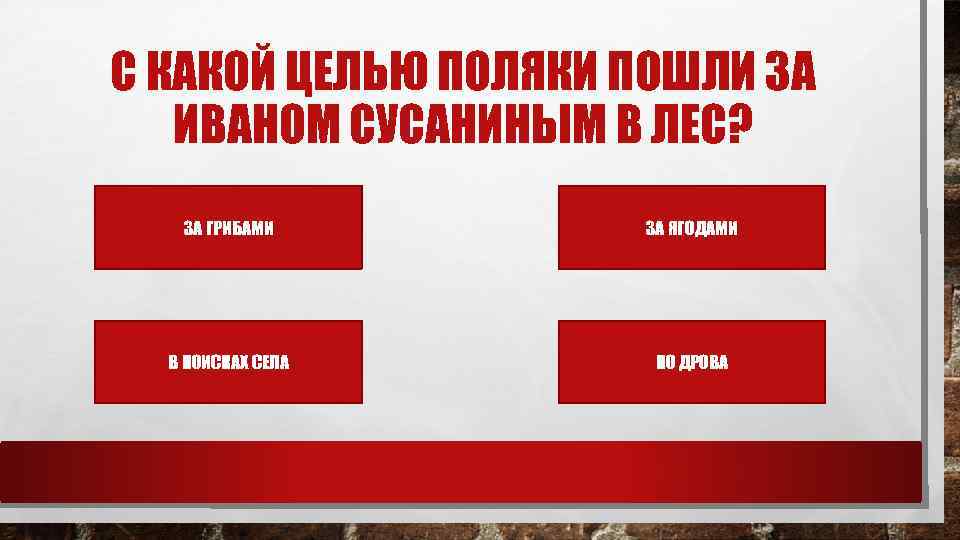 С КАКОЙ ЦЕЛЬЮ ПОЛЯКИ ПОШЛИ ЗА ИВАНОМ СУСАНИНЫМ В ЛЕС? ЗА ГРИБАМИ ЗА ЯГОДАМИ