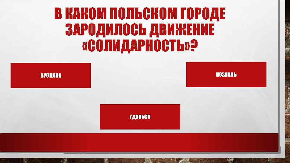 В КАКОМ ПОЛЬСКОМ ГОРОДЕ ЗАРОДИЛОСЬ ДВИЖЕНИЕ «СОЛИДАРНОСТЬ» ? ПОЗНАНЬ ВРОЦЛАВ ГДАНЬСК 