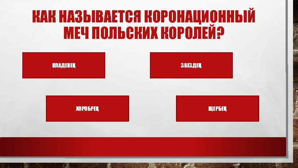 КАК НАЗЫВАЕТСЯ КОРОНАЦИОННЫЙ МЕЧ ПОЛЬСКИХ КОРОЛЕЙ? КЛАДЕНЕЦ ЗВЕЗДЕЦ ХОРОБРЕЦ ЩЕРБЕЦ 