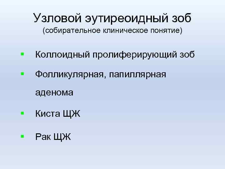 Узловой эутиреоидный зоб (собирательное клиническое понятие) § Коллоидный пролиферирующий зоб § Фолликулярная, папиллярная аденома