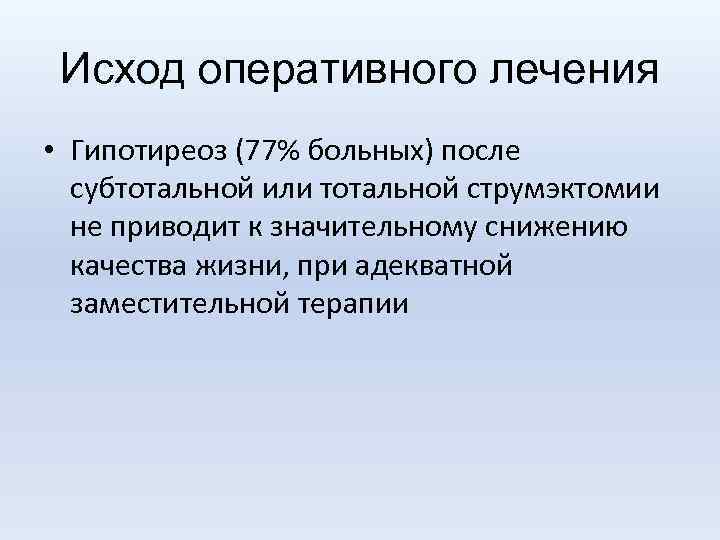 Исход оперативного лечения • Гипотиреоз (77% больных) после субтотальной или тотальной струмэктомии не приводит