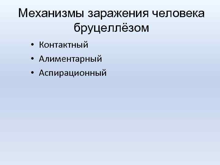 Механизмы заражения человека бруцеллёзом • Контактный • Алиментарный • Аспирационный 