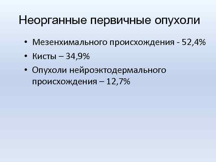 Неорганные первичные опухоли • Мезенхимального происхождения - 52, 4% • Кисты – 34, 9%