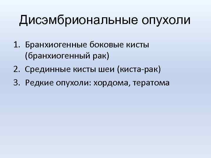 Дисэмбриональные опухоли 1. Бранхиогенные боковые кисты (бранхиогенный рак) 2. Срединные кисты шеи (киста-рак) 3.