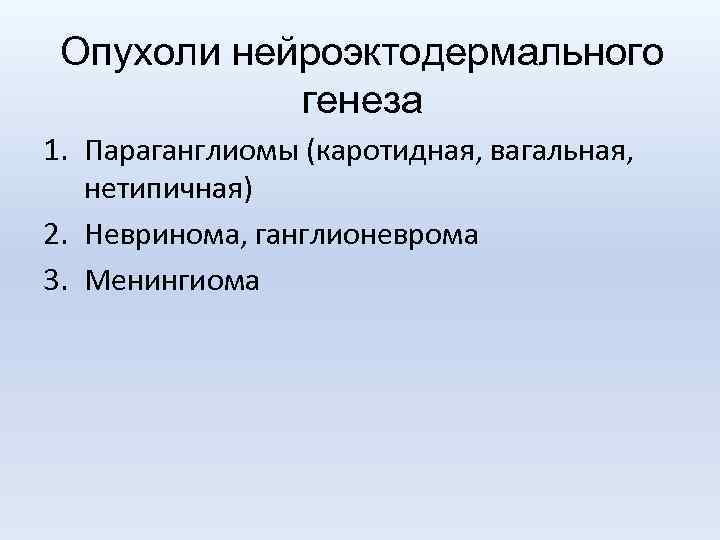 Опухоли нейроэктодермального генеза 1. Параганглиомы (каротидная, вагальная, нетипичная) 2. Невринома, ганглионеврома 3. Менингиома 