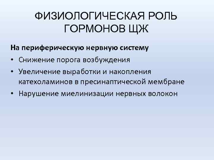 ФИЗИОЛОГИЧЕСКАЯ РОЛЬ ГОРМОНОВ ЩЖ На периферическую нервную систему • Снижение порога возбуждения • Увеличение