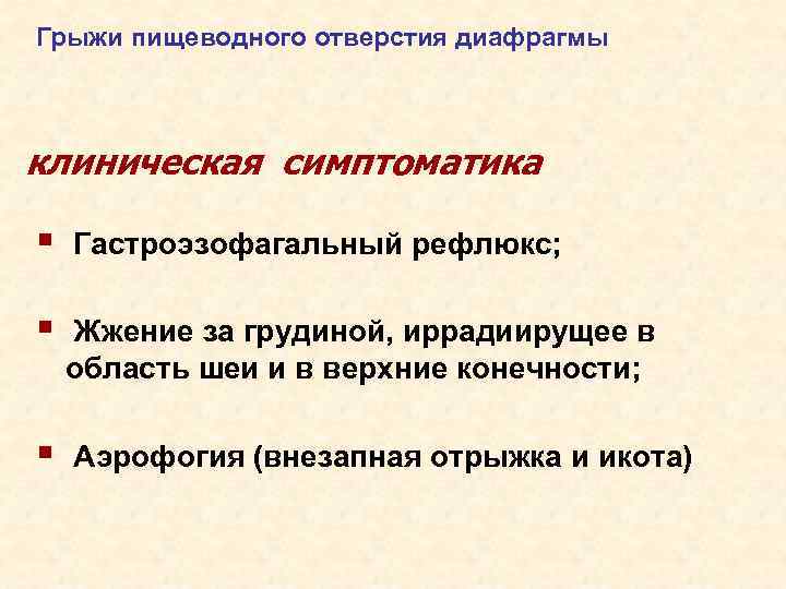 Грыжи пищеводного отверстия диафрагмы клиническая симптоматика § Гастроэзофагальный рефлюкс; § Жжение за грудиной, иррадиирущее