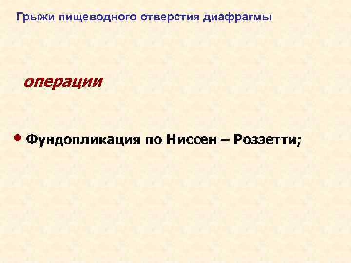 Грыжи пищеводного отверстия диафрагмы операции • Фундопликация по Ниссен – Роззетти; 