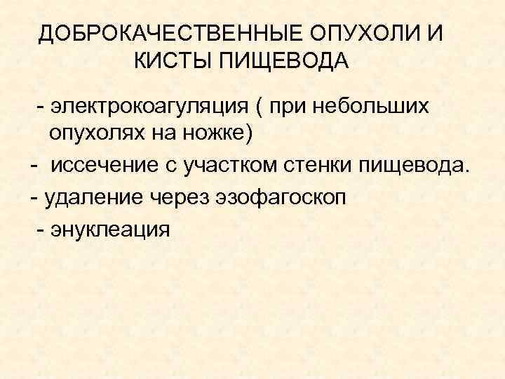 ДОБРОКАЧЕСТВЕННЫЕ ОПУХОЛИ И КИСТЫ ПИЩЕВОДА - электрокоагуляция ( при небольших опухолях на ножке) -