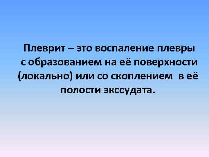  Плеврит – это воспаление плевры с образованием на её поверхности (локально) или со
