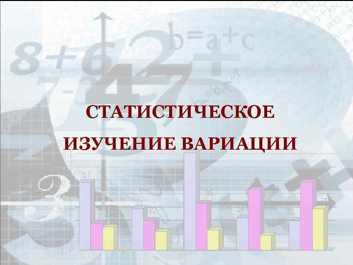 СТАТИСТИЧЕСКОЕ ИЗУЧЕНИЕ ВАРИАЦИИ 