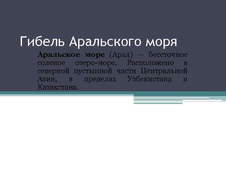 Гибель Аральского моря Аральское море (Арал) — бессточное соленое озеро-море. Расположено в северной пустынной