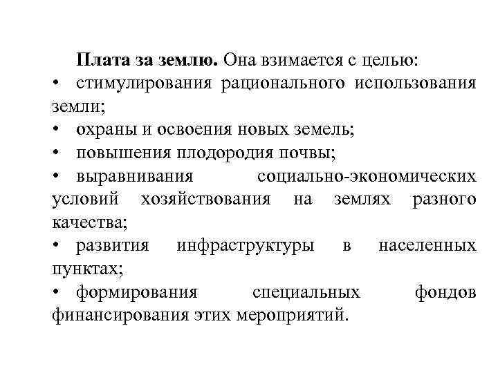 Плата за землю. Она взимается с целью: • стимулирования рационального использования земли; • охраны