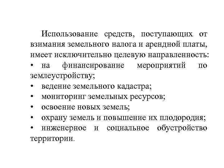 Использование средств, поступающих от взимания земельного налога и арендной платы, имеет исключительно целевую направленность: