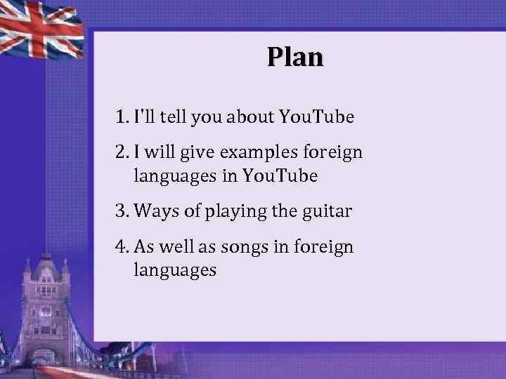 Plan 1. I'll tell you about You. Tube 2. I will give examples foreign