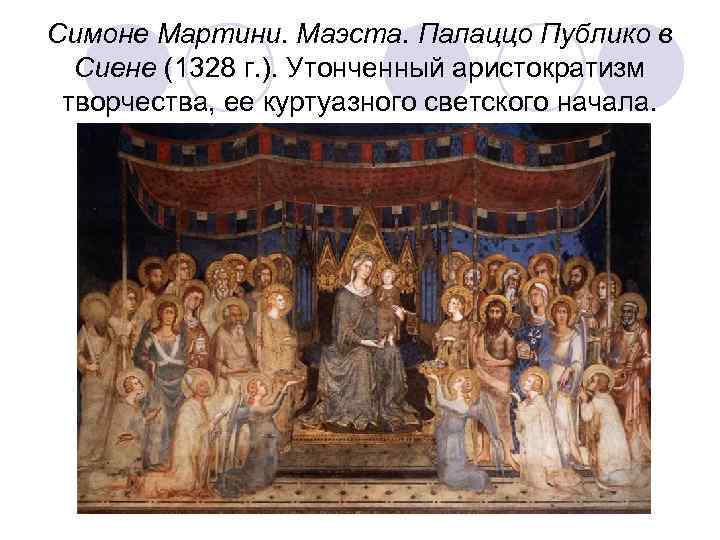 Симоне Мартини. Маэста. Палаццо Публико в Сиене (1328 г. ). Утонченный аристократизм творчества, ее