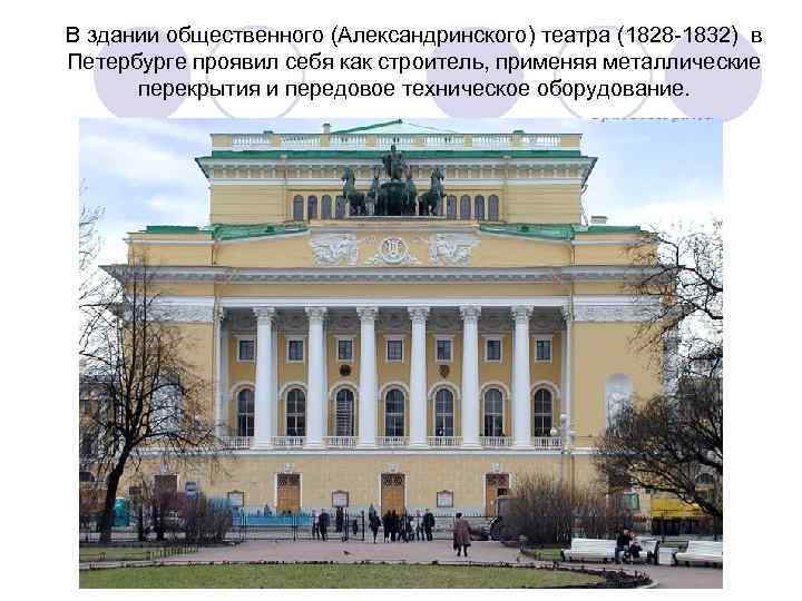 В здании общественного (Александринского) театра (1828 -1832) в Петербурге проявил себя как строитель, применяя