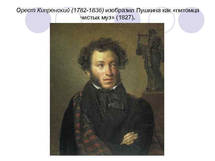 Орест Кипренский (1782 -1836) изобразил Пушкина как «питомца чистых муз» (1827). 