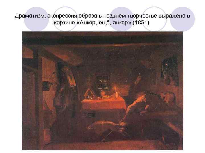 Драматизм, экспрессия образа в позднем творчестве выражена в картине «Анкор, ещё, анкор» (1851). 