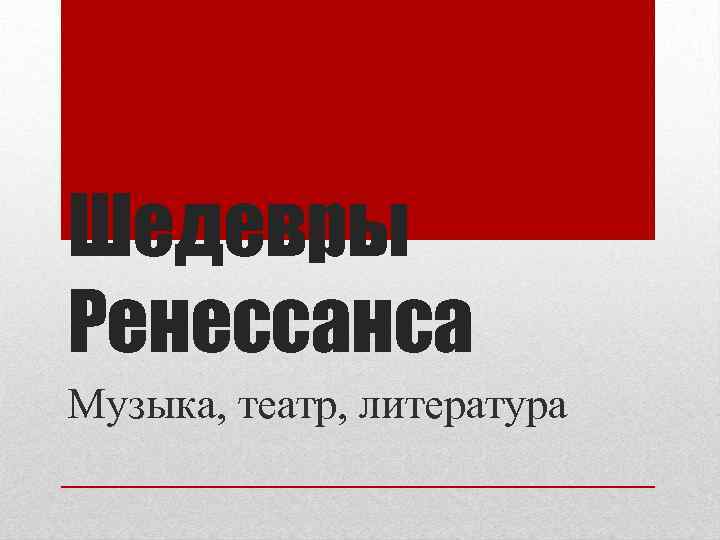 Шедевры Ренессанса Музыка, театр, литература 