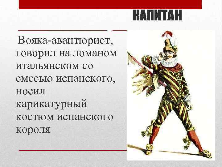 КАПИТАН Вояка-авантюрист, говорил на ломаном итальянском со смесью испанского, носил карикатурный костюм испанского короля