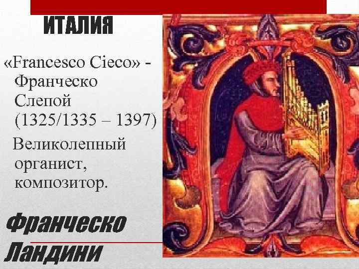 ИТАЛИЯ «Francesco Cieco» - Франческо Слепой (1325/1335 – 1397) Великолепный органист, композитор. Франческо Ландини