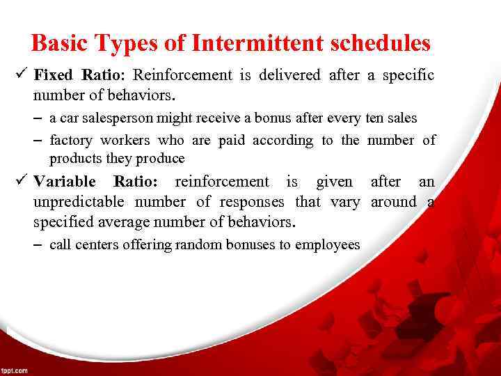 Basic Types of Intermittent schedules ü Fixed Ratio: Reinforcement is delivered after a specific