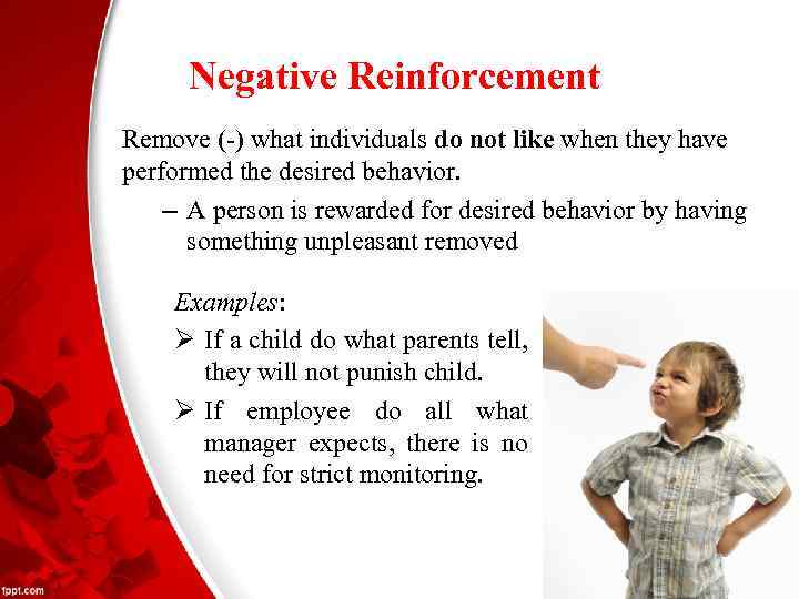 Negative Reinforcement Remove (-) what individuals do not like when they have performed the