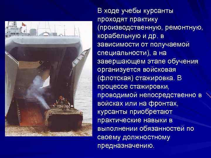 В ходе учебы курсанты проходят практику (производственную, ремонтную, корабельную и др. в зависимости от