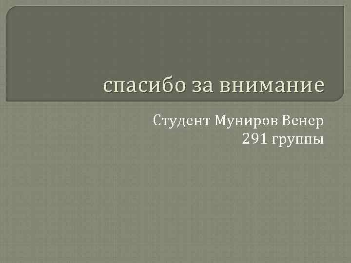 спасибо за внимание Студент Муниров Венер 291 группы 