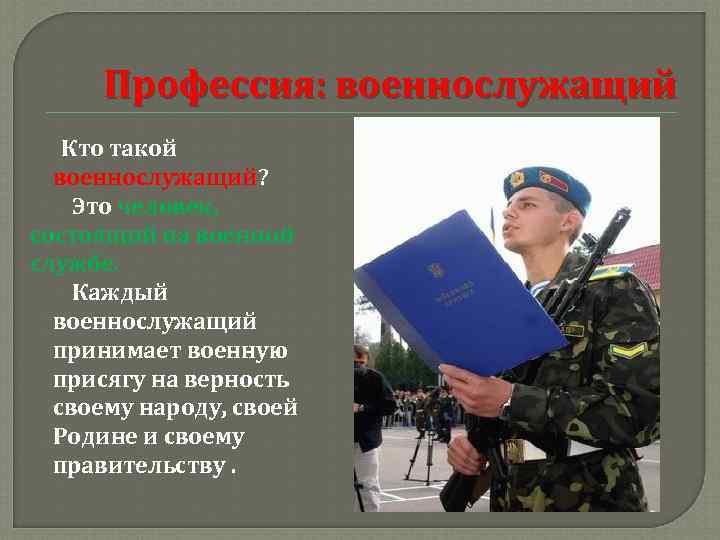 Профессия: военнослужащий Кто такой военнослужащий? Это человек, состоящий на военной службе. Каждый военнослужащий принимает