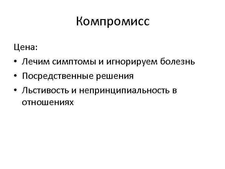 Компромисс Цена: • Лечим симптомы и игнорируем болезнь • Посредственные решения • Льстивость и