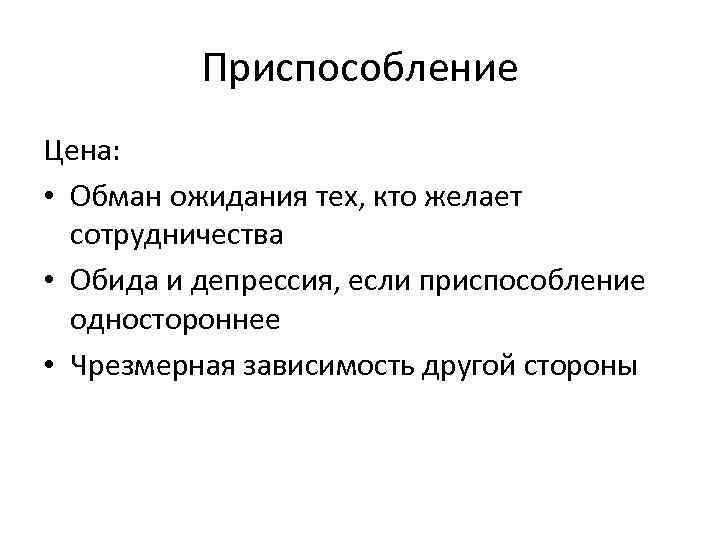 Приспособление Цена: • Обман ожидания тех, кто желает сотрудничества • Обида и депрессия, если