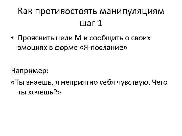 Как противостоять манипуляциям шаг 1 • Прояснить цели М и сообщить о своих эмоциях